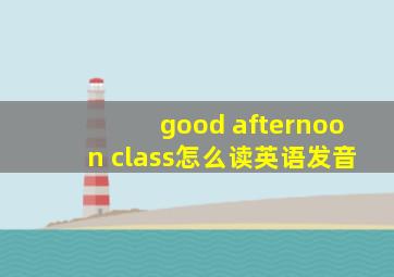 good afternoon class怎么读英语发音